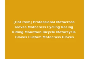 [Hot Item] Professional Motocross Gloves Motocross Cycling Racing Riding Mountain Bicycle Motorcycle Gloves Custom Motocross Gloves