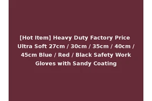 [Hot Item] Heavy Duty Factory Price Ultra Soft 27cm / 30cm / 35cm / 40cm / 45cm Blue / Red / Black Safety Work Gloves with Sandy Coating