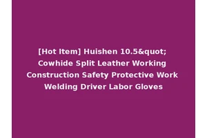 [Hot Item] Huishen 10.5" Cowhide Split Leather Working Construction Safety Protective Work Welding Driver Labor Gloves
