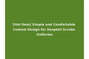 [Hot Item] Simple and Comfortable Custom Design for Hosptail Scrubs Uniforms