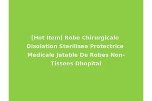 [Hot Item] Robe Chirurgicale Disolation Sterilisee Protectrice Medicale Jetable De Robes Non-Tissees Dhopital