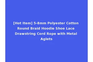 [Hot Item] 5-8mm Polyester Cotton Round Braid Hoodie Shoe Lace Drawstring Cord Rope with Metal Aglets