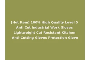 [Hot Item] 100% High Quality Level 5 Anti Cut Industrial Work Gloves Lightweight Cut Resistant Kitchen Anti-Cutting Gloves Protection Glove