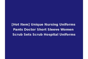 [Hot Item] Unique Nursing Uniforms Pants Doctor Short Sleeve Women Scrub Sets Scrub Hospital Uniforms