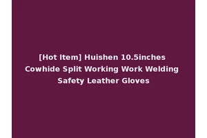 [Hot Item] Huishen 10.5inches Cowhide Split Working Work Welding Safety Leather Gloves