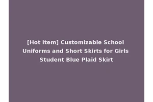 [Hot Item] Customizable School Uniforms and Short Skirts for Girls Student Blue Plaid Skirt