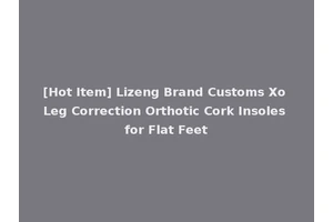 [Hot Item] Lizeng Brand Customs Xo Leg Correction Orthotic Cork Insoles for Flat Feet