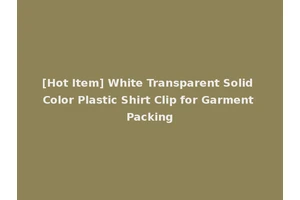 [Hot Item] White Transparent Solid Color Plastic Shirt Clip for Garment Packing