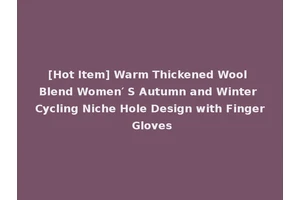 [Hot Item] Warm Thickened Wool Blend Women′ S Autumn and Winter Cycling Niche Hole Design with Finger Gloves