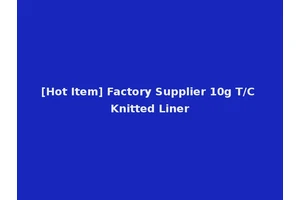 [Hot Item] Factory Supplier 10g T/C Knitted Liner