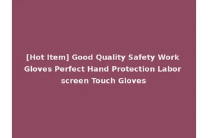[Hot Item] Good Quality Safety Work Gloves Perfect Hand Protection Labor screen Touch Gloves