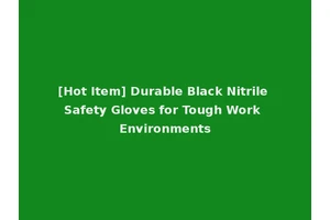 [Hot Item] Durable Black Nitrile Safety Gloves for Tough Work Environments