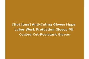 [Hot Item] Anti-Cuting Gloves Hppe Labor Work Protection Gloves PU Coated Cut-Resistant Gloves