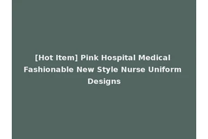 [Hot Item] Pink Hospital Medical Fashionable New Style Nurse Uniform Designs