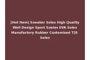 [Hot Item] Sneaker Soles High Quality Well Design Sport Suelas EVA Soles Manufactory Rubber Customized T[R Soles