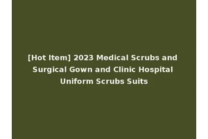 [Hot Item] 2023 Medical Scrubs and Surgical Gown and Clinic Hospital Uniform Scrubs Suits