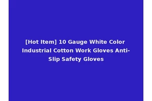[Hot Item] 10 Gauge White Color Industrial Cotton Work Gloves Anti-Slip Safety Gloves