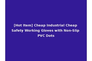 [Hot Item] Cheap Industrial Cheap Safety Working Gloves with Non-Slip PVC Dots