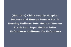[Hot Item] China Supply Hospital Doctors and Nurses Female Scrub Nursing Uniform Sets Medical Women Scrub Suit Ropa Medica PARA Enfermeras Uniforme De Enfermera