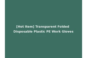 [Hot Item] Transparent Folded Disposable Plastic PE Work Gloves