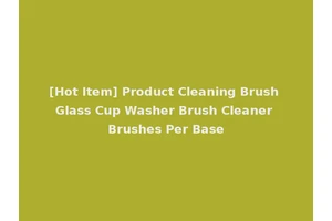 [Hot Item] Product Cleaning Brush Glass Cup Washer Brush Cleaner Brushes Per Base