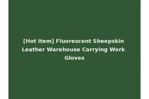 [Hot Item] Fluorescent Sheepskin Leather Warehouse Carrying Work Gloves