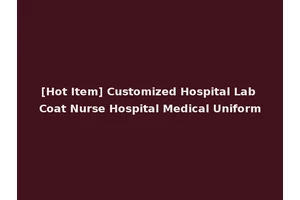 [Hot Item] Customized Hospital Lab Coat Nurse Hospital Medical Uniform