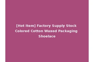 [Hot Item] Factory Supply Stock Colored Cotton Waxed Packaging Shoelace