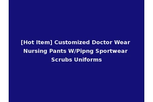 [Hot Item] Customized Doctor Wear Nursing Pants W/Pipng Sportwear Scrubs Uniforms