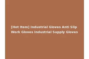 [Hot Item] Industrial Gloves Anti Slip Work Gloves Industrial Supply Gloves
