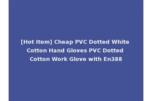 [Hot Item] Cheap PVC Dotted White Cotton Hand Gloves PVC Dotted Cotton Work Glove with En388