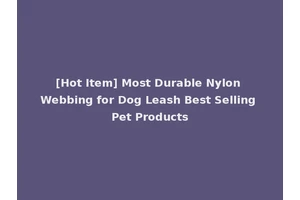 [Hot Item] Most Durable Nylon Webbing for Dog Leash Best Selling Pet Products