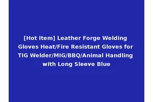 [Hot Item] Leather Forge Welding Gloves Heat/Fire Resistant Gloves for TIG Welder/MIG/BBQ/Animal Handling with Long Sleeve Blue