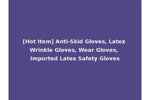 [Hot Item] Anti-Skid Gloves, Latex Wrinkle Gloves, Wear Gloves, Imported Latex Safety Gloves