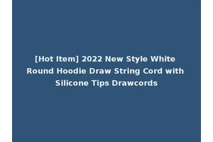 [Hot Item] 2022 New Style White Round Hoodie Draw String Cord with Silicone Tips Drawcords