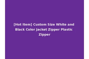 [Hot Item] Custom Size White and Black Color Jacket Zipper Plastic Zipper