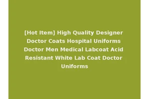 [Hot Item] High Quality Designer Doctor Coats Hospital Uniforms Doctor Men Medical Labcoat Acid Resistant White Lab Coat Doctor Uniforms