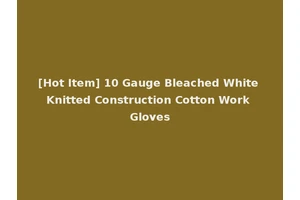 [Hot Item] 10 Gauge Bleached White Knitted Construction Cotton Work Gloves