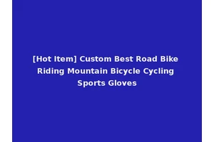 [Hot Item] Custom Best Road Bike Riding Mountain Bicycle Cycling Sports Gloves