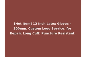 [Hot Item] 12 Inch Latex Gloves - 300mm. Custom Logo Service. for Repair. Long Cuff. Puncture Resistant.
