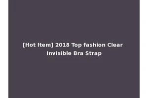 [Hot Item] 2018 Top fashion Clear Invisible Bra Strap