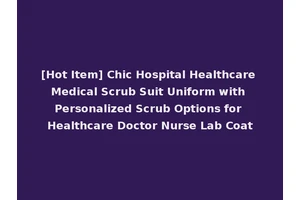 [Hot Item] Chic Hospital Healthcare Medical Scrub Suit Uniform with Personalized Scrub Options for Healthcare Doctor Nurse Lab Coat