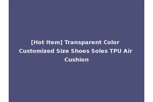 [Hot Item] Transparent Color Customized Size Shoes Soles TPU Air Cushion
