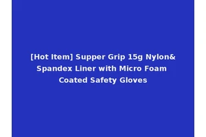 [Hot Item] Supper Grip 15g Nylon&Spandex Liner with Micro Foam Coated Safety Gloves