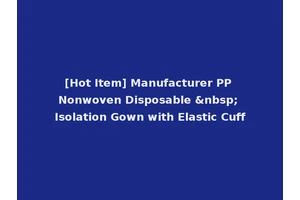 [Hot Item] Manufacturer PP Nonwoven Disposable &nbsp; Isolation Gown with Elastic Cuff
