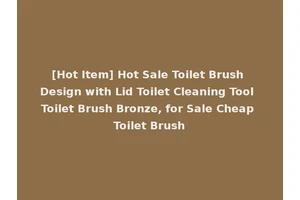 [Hot Item] Hot Sale Toilet Brush Design with Lid Toilet Cleaning Tool Toilet Brush Bronze, for Sale Cheap Toilet Brush