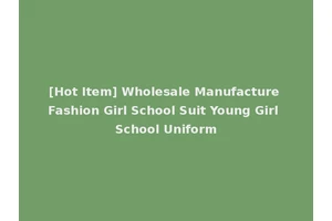 [Hot Item] Wholesale Manufacture Fashion Girl School Suit Young Girl School Uniform