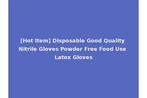 [Hot Item] Disposable Good Quality Nitrile Gloves Powder Free Food Use Latex Gloves
