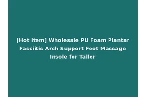 [Hot Item] Wholesale PU Foam Plantar Fasciitis Arch Support Foot Massage Insole for Taller