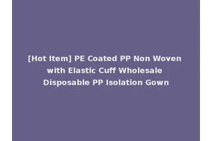 [Hot Item] PE Coated PP Non Woven with Elastic Cuff Wholesale Disposable PP Isolation Gown